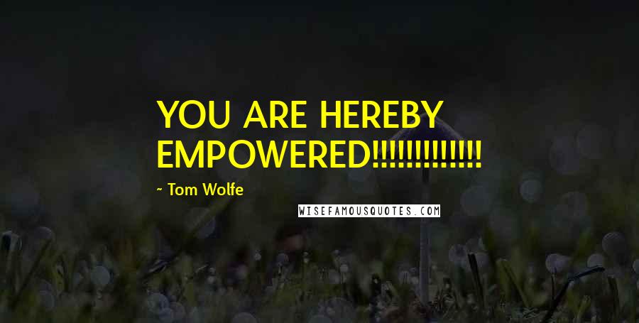 Tom Wolfe Quotes: YOU ARE HEREBY EMPOWERED!!!!!!!!!!!!!