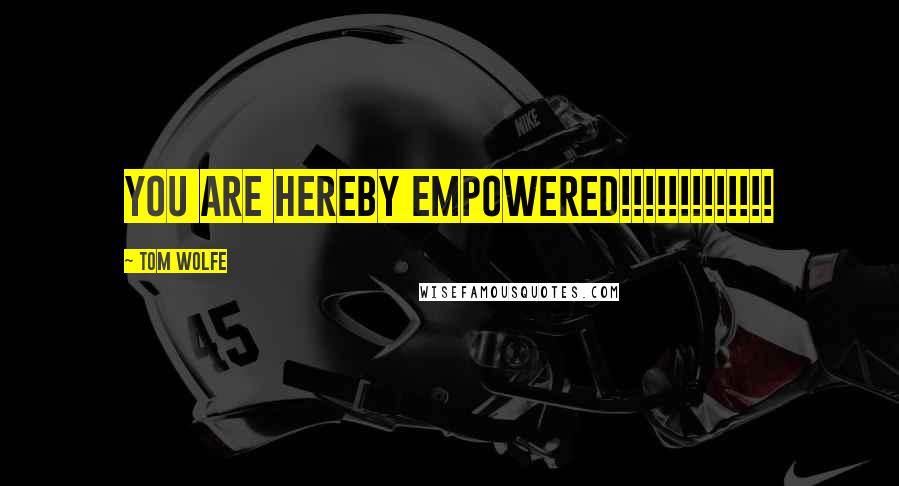 Tom Wolfe Quotes: YOU ARE HEREBY EMPOWERED!!!!!!!!!!!!!