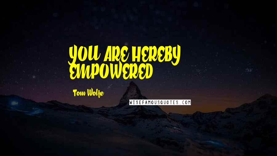 Tom Wolfe Quotes: YOU ARE HEREBY EMPOWERED!!!!!!!!!!!!!