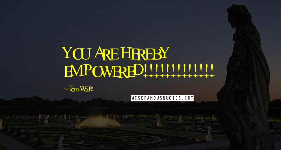 Tom Wolfe Quotes: YOU ARE HEREBY EMPOWERED!!!!!!!!!!!!!