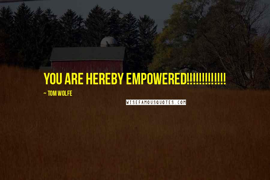 Tom Wolfe Quotes: YOU ARE HEREBY EMPOWERED!!!!!!!!!!!!!