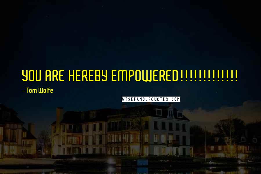 Tom Wolfe Quotes: YOU ARE HEREBY EMPOWERED!!!!!!!!!!!!!