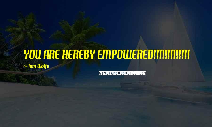Tom Wolfe Quotes: YOU ARE HEREBY EMPOWERED!!!!!!!!!!!!!