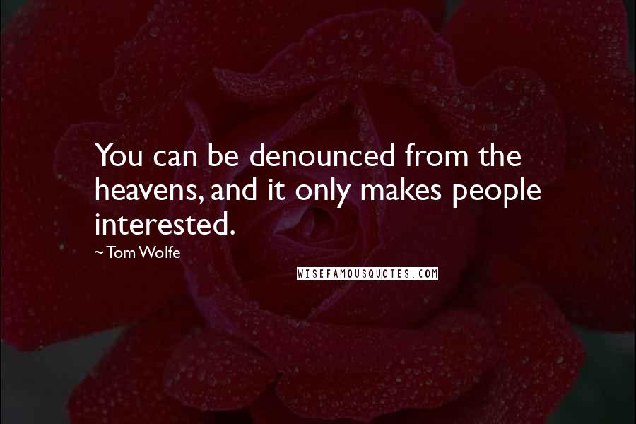 Tom Wolfe Quotes: You can be denounced from the heavens, and it only makes people interested.
