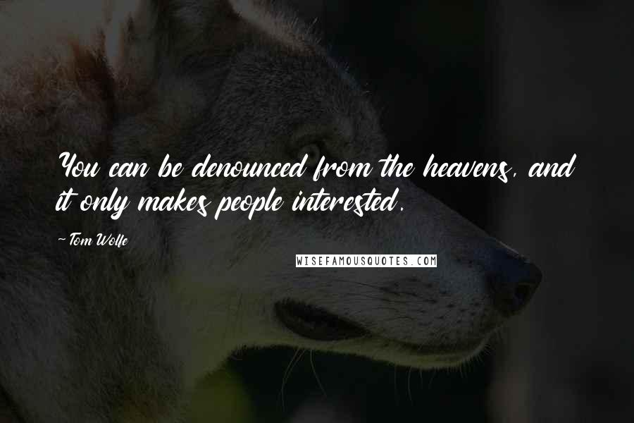 Tom Wolfe Quotes: You can be denounced from the heavens, and it only makes people interested.