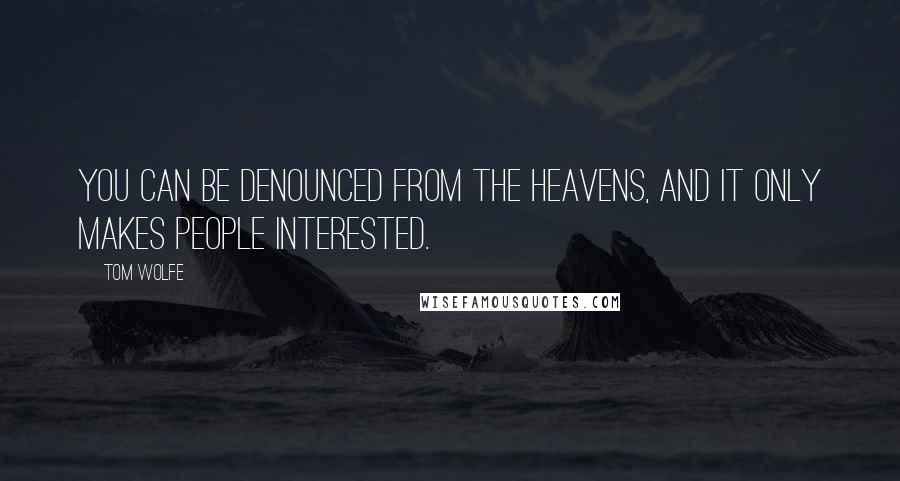 Tom Wolfe Quotes: You can be denounced from the heavens, and it only makes people interested.