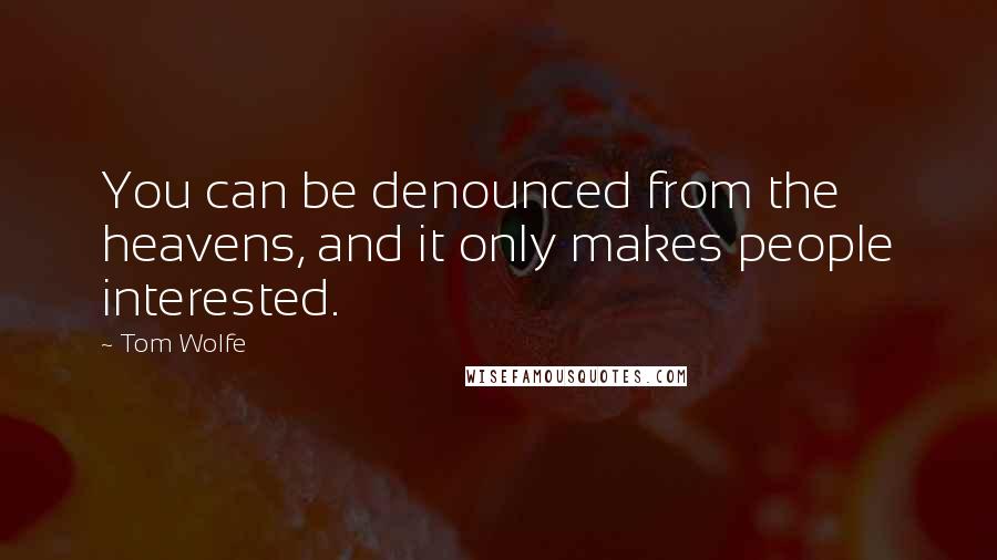 Tom Wolfe Quotes: You can be denounced from the heavens, and it only makes people interested.