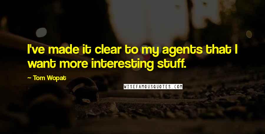 Tom Wopat Quotes: I've made it clear to my agents that I want more interesting stuff.