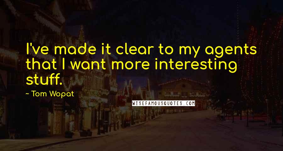 Tom Wopat Quotes: I've made it clear to my agents that I want more interesting stuff.