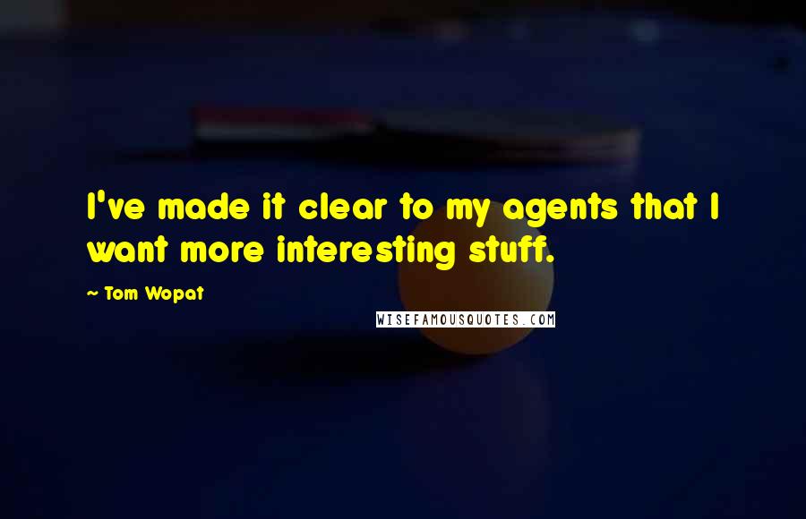 Tom Wopat Quotes: I've made it clear to my agents that I want more interesting stuff.