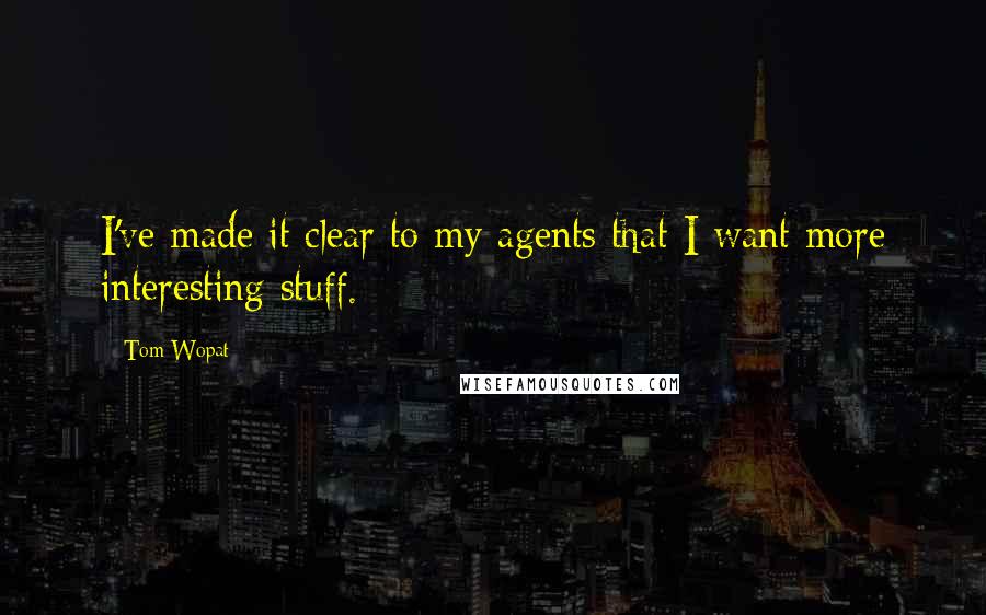 Tom Wopat Quotes: I've made it clear to my agents that I want more interesting stuff.