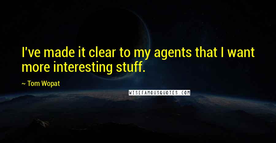 Tom Wopat Quotes: I've made it clear to my agents that I want more interesting stuff.