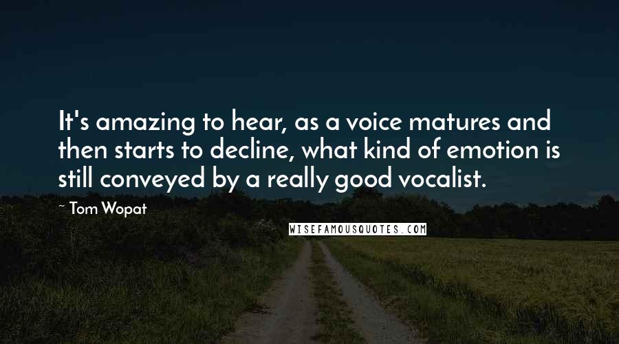 Tom Wopat Quotes: It's amazing to hear, as a voice matures and then starts to decline, what kind of emotion is still conveyed by a really good vocalist.