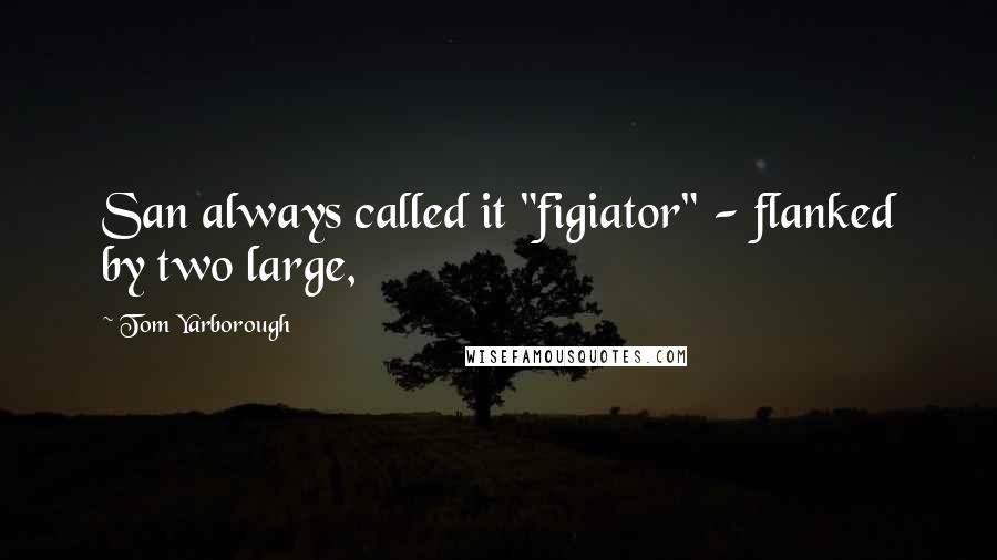 Tom Yarborough Quotes: San always called it "figiator" - flanked by two large,