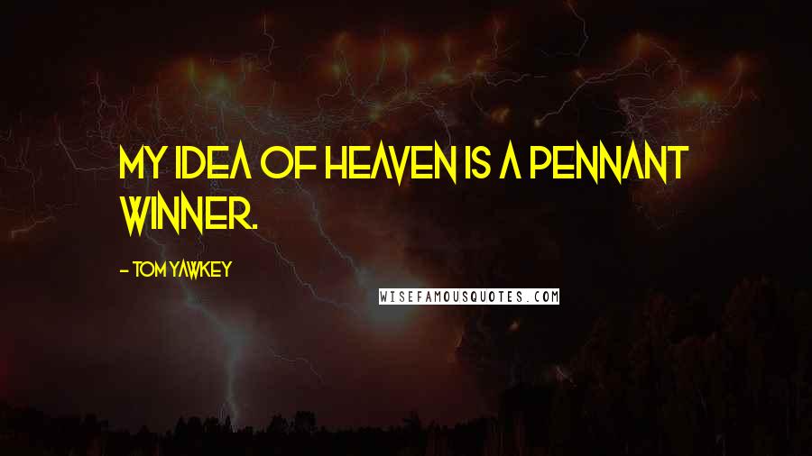 Tom Yawkey Quotes: My idea of heaven is a pennant winner.