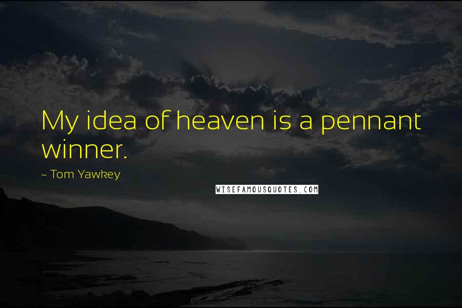 Tom Yawkey Quotes: My idea of heaven is a pennant winner.