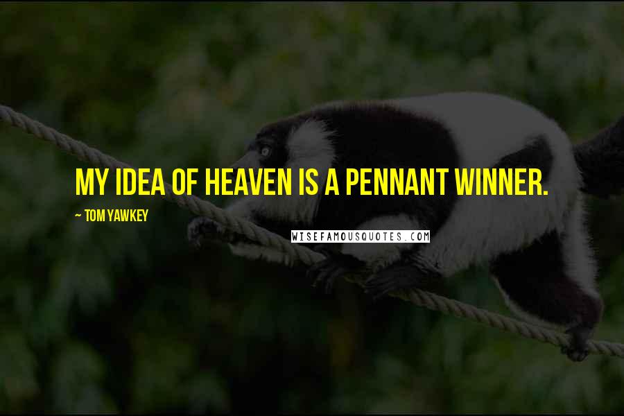 Tom Yawkey Quotes: My idea of heaven is a pennant winner.