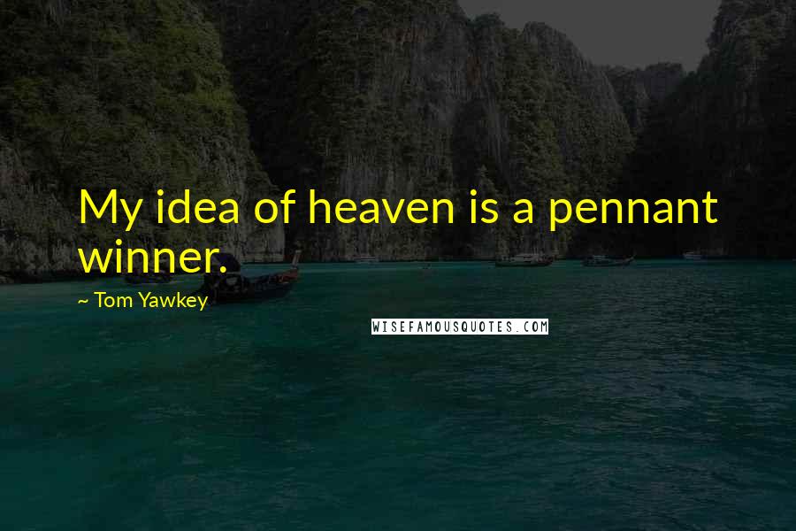 Tom Yawkey Quotes: My idea of heaven is a pennant winner.