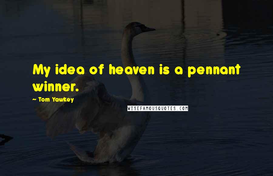 Tom Yawkey Quotes: My idea of heaven is a pennant winner.