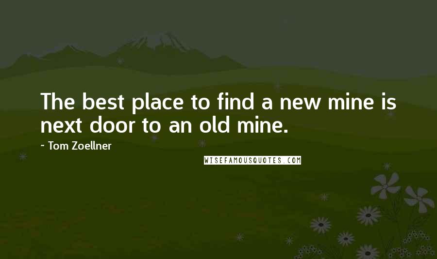 Tom Zoellner Quotes: The best place to find a new mine is next door to an old mine.