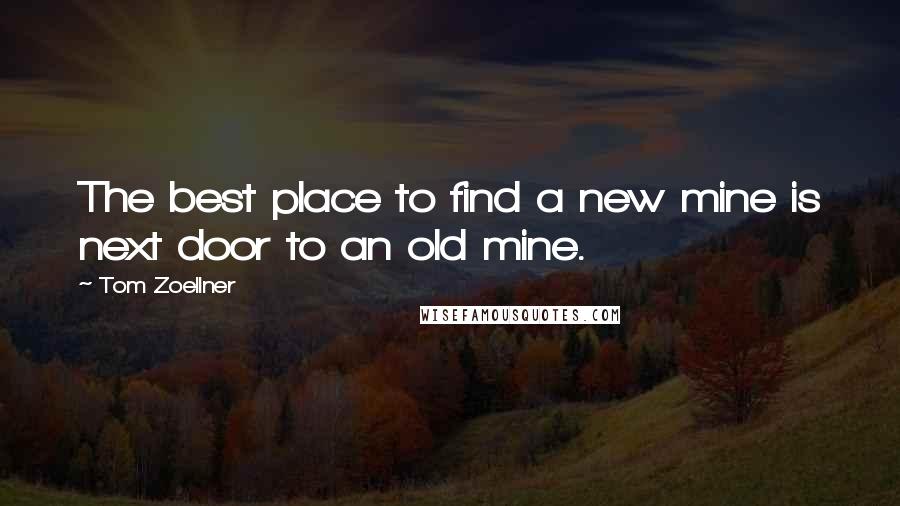 Tom Zoellner Quotes: The best place to find a new mine is next door to an old mine.