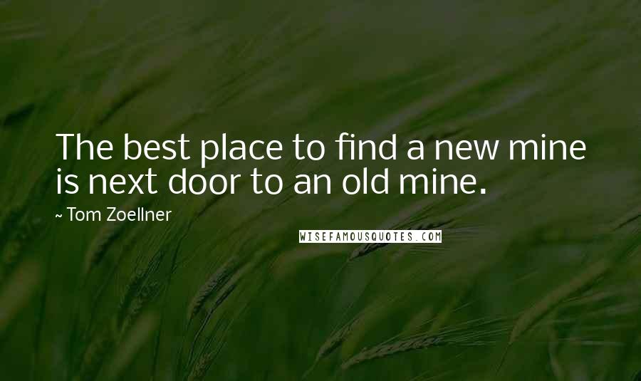 Tom Zoellner Quotes: The best place to find a new mine is next door to an old mine.