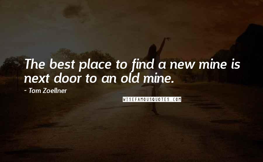 Tom Zoellner Quotes: The best place to find a new mine is next door to an old mine.