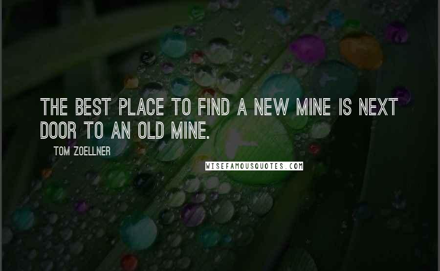 Tom Zoellner Quotes: The best place to find a new mine is next door to an old mine.