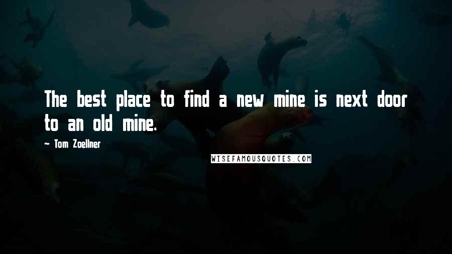 Tom Zoellner Quotes: The best place to find a new mine is next door to an old mine.