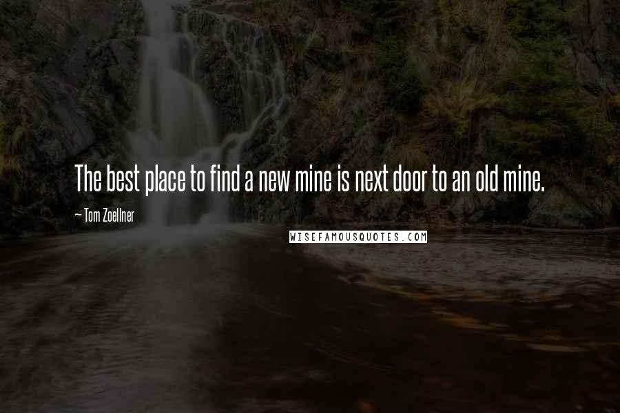 Tom Zoellner Quotes: The best place to find a new mine is next door to an old mine.