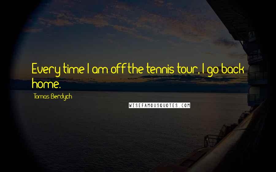 Tomas Berdych Quotes: Every time I am off the tennis tour, I go back home.