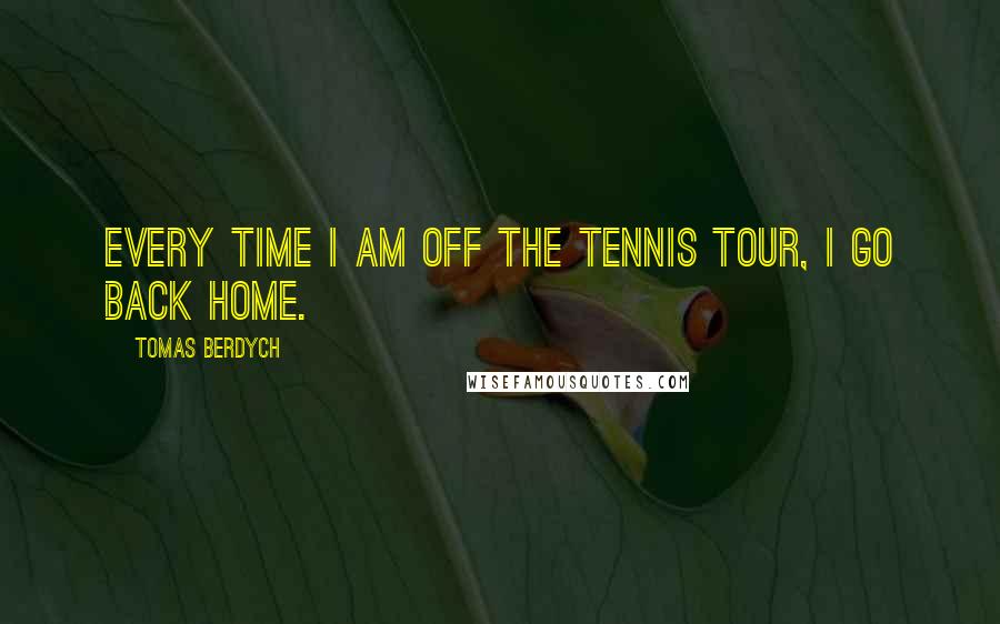 Tomas Berdych Quotes: Every time I am off the tennis tour, I go back home.