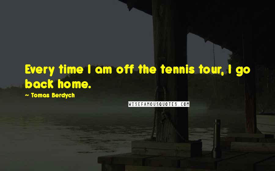 Tomas Berdych Quotes: Every time I am off the tennis tour, I go back home.