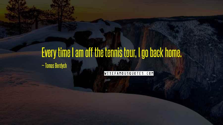 Tomas Berdych Quotes: Every time I am off the tennis tour, I go back home.