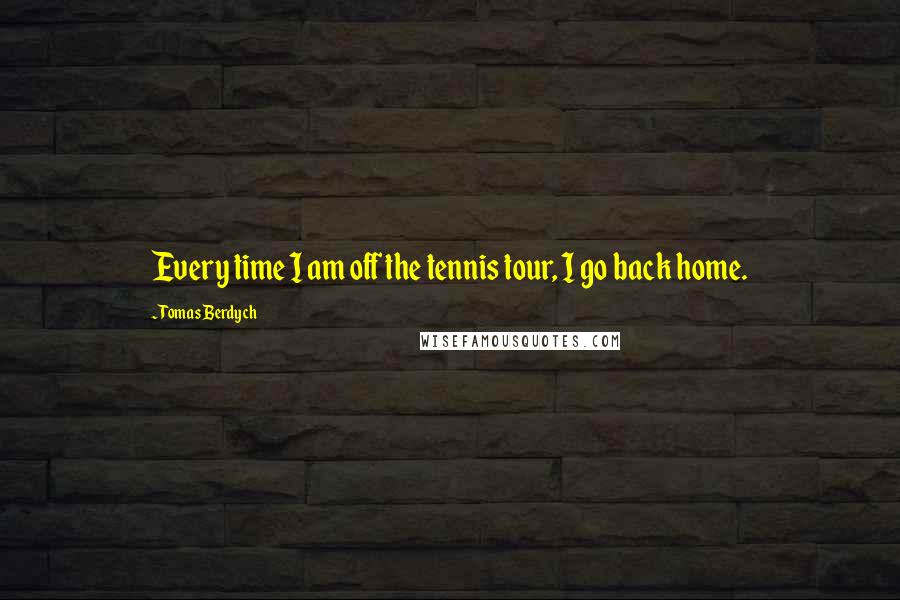 Tomas Berdych Quotes: Every time I am off the tennis tour, I go back home.