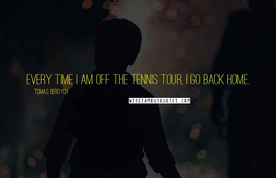 Tomas Berdych Quotes: Every time I am off the tennis tour, I go back home.