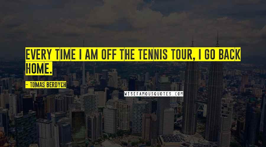 Tomas Berdych Quotes: Every time I am off the tennis tour, I go back home.