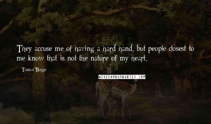 Tomas Borge Quotes: They accuse me of having a hard hand, but people closest to me know that is not the nature of my heart.