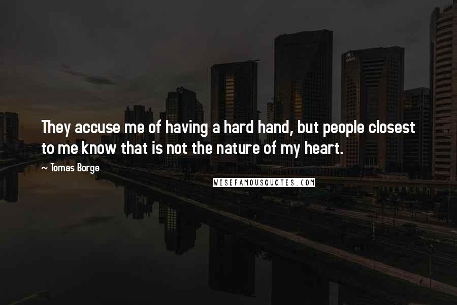 Tomas Borge Quotes: They accuse me of having a hard hand, but people closest to me know that is not the nature of my heart.