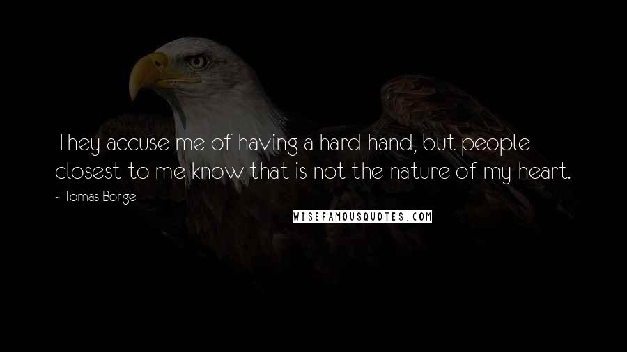 Tomas Borge Quotes: They accuse me of having a hard hand, but people closest to me know that is not the nature of my heart.