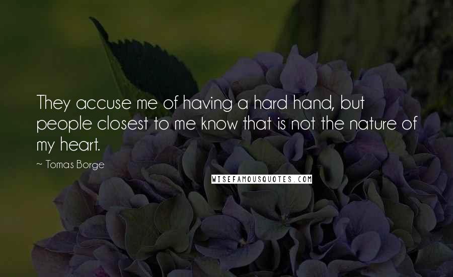 Tomas Borge Quotes: They accuse me of having a hard hand, but people closest to me know that is not the nature of my heart.