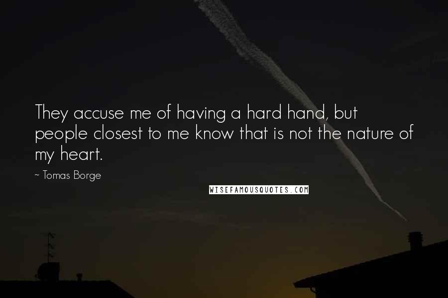 Tomas Borge Quotes: They accuse me of having a hard hand, but people closest to me know that is not the nature of my heart.