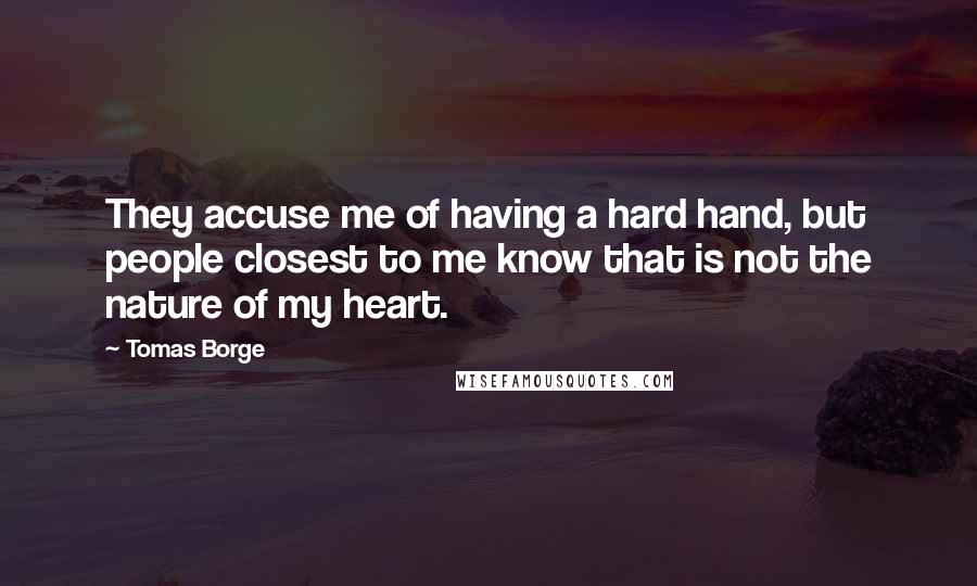 Tomas Borge Quotes: They accuse me of having a hard hand, but people closest to me know that is not the nature of my heart.