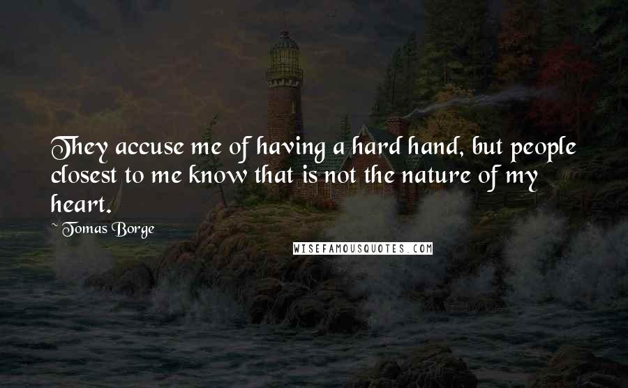 Tomas Borge Quotes: They accuse me of having a hard hand, but people closest to me know that is not the nature of my heart.