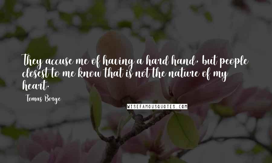 Tomas Borge Quotes: They accuse me of having a hard hand, but people closest to me know that is not the nature of my heart.