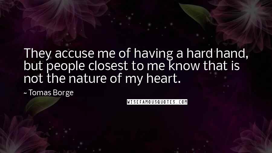 Tomas Borge Quotes: They accuse me of having a hard hand, but people closest to me know that is not the nature of my heart.