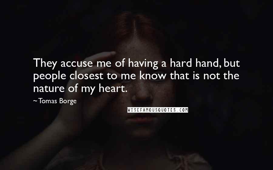 Tomas Borge Quotes: They accuse me of having a hard hand, but people closest to me know that is not the nature of my heart.