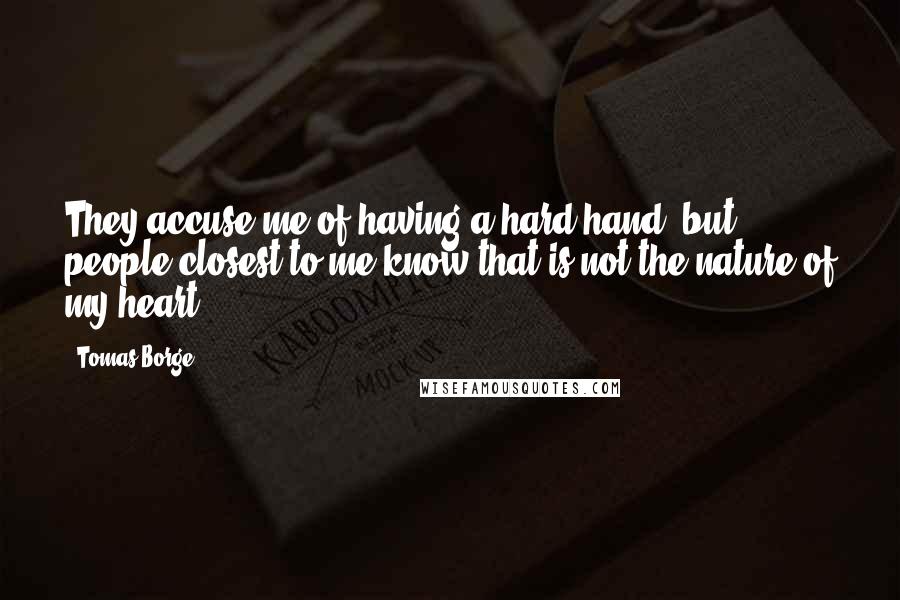 Tomas Borge Quotes: They accuse me of having a hard hand, but people closest to me know that is not the nature of my heart.