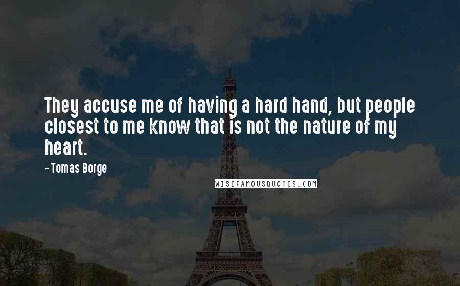 Tomas Borge Quotes: They accuse me of having a hard hand, but people closest to me know that is not the nature of my heart.