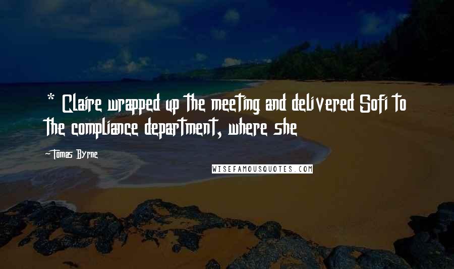 Tomas Byrne Quotes: * Claire wrapped up the meeting and delivered Sofi to the compliance department, where she